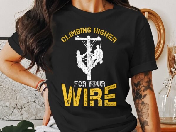 Climbing Higher For Your Wire T-Shirt, Inspirational Lineman Graphic Tee, Climbing Challenge Shirt, Gift for Linemen, Motivational Tee - Image 3