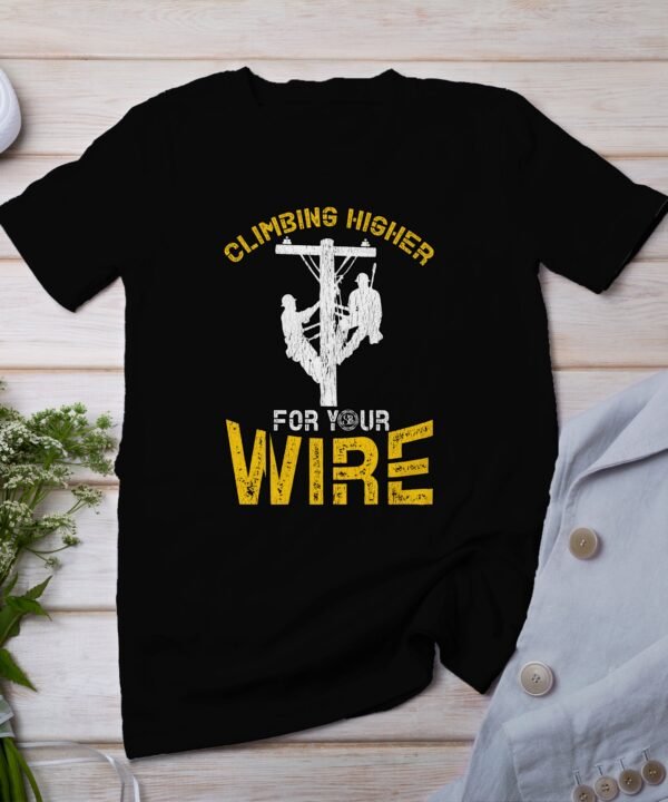 Climbing Higher For Your Wire T-Shirt, Inspirational Lineman Graphic Tee, Climbing Challenge Shirt, Gift for Linemen, Motivational Tee